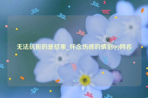 无法抗拒的是结束_怀念伤感的情侣QQ网名