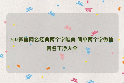 2018微信网名经典两个字唯美 简单两个字微信网名干净大全