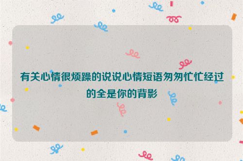 有关心情很烦躁的说说心情短语匆匆忙忙经过的全是你的背影