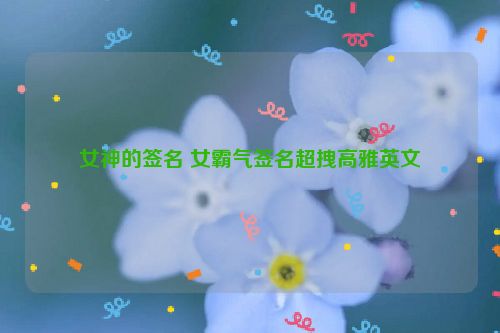 女神的签名 女霸气签名超拽高雅英文