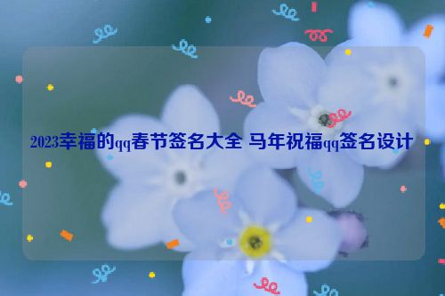 2023幸福的qq春节签名大全 马年祝福qq签名设计