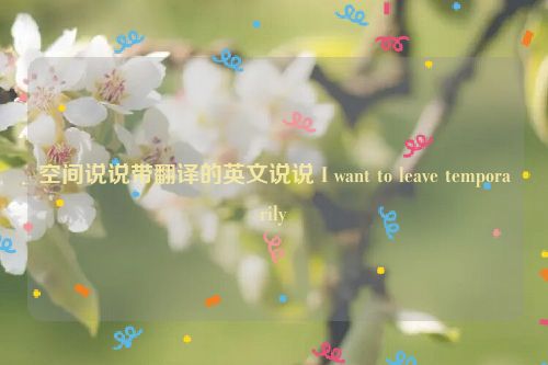 空间说说带翻译的英文说说 I want to leave temporarily