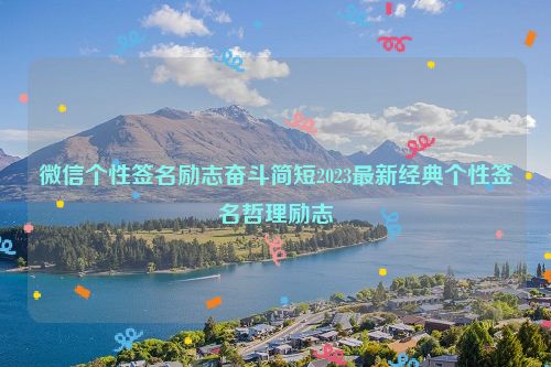 微信个性签名励志奋斗简短2023最新经典个性签名哲理励志