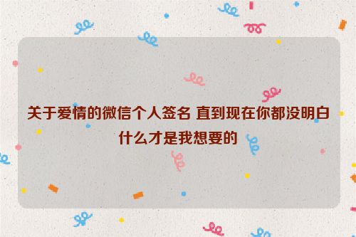 关于爱情的微信个人签名 直到现在你都没明白什么才是我想要的