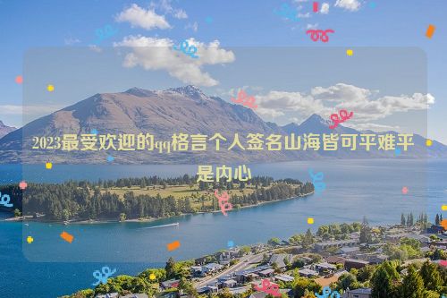 2023最受欢迎的qq格言个人签名山海皆可平难平是内心