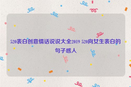 520表白创意情话说说大全2019 520向女生表白的句子感人