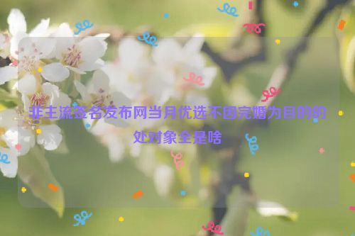 非主流签名发布网当月优选不因完婚为目的的处对象全是啥