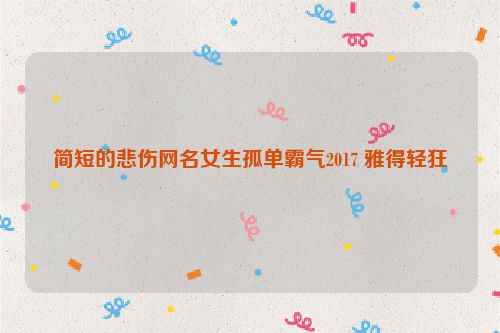 简短的悲伤网名女生孤单霸气2017 雅得轻狂