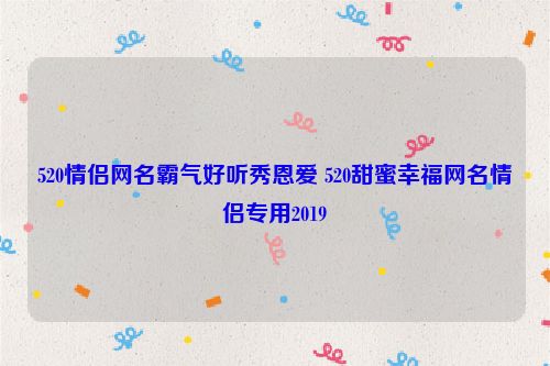 520情侣网名霸气好听秀恩爱 520甜蜜幸福网名情侣专用2019