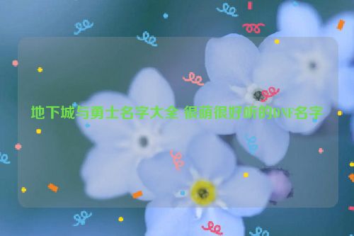 地下城与勇士名字大全 很萌很好听的DNF名字