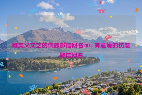 唯美又文艺的伤感微信网名2018 有意境的伤感微信网名