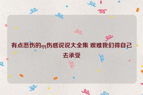 有点悲伤的qq伤感说说大全集 艰难我们得自己去承受