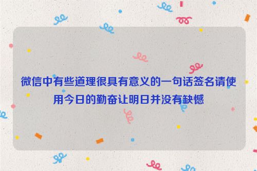 微信中有些道理很具有意义的一句话签名请使用今日的勤奋让明日并没有缺憾