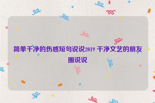 简单干净的伤感短句说说2019 干净文艺的朋友圈说说