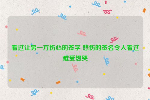 看过让另一方伤心的签字 悲伤的签名令人看过难受想哭