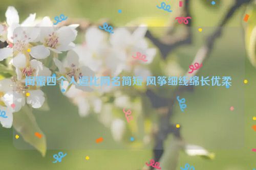 闺蜜四个人逗比网名简短 风筝细线绵长优柔