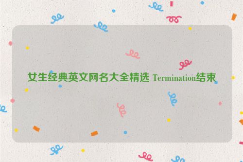 女生经典英文网名大全精选 Termination结束