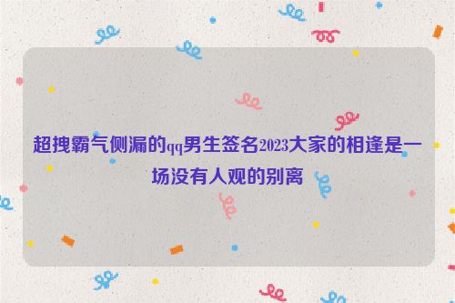 超拽霸气侧漏的qq男生签名2023大家的相逢是一场没有人观的别离