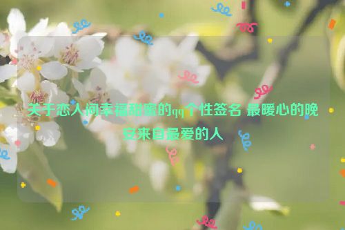 关于恋人间幸福甜蜜的qq个性签名 最暖心的晚安来自最爱的人