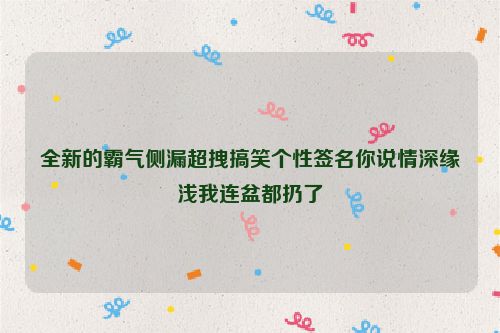 全新的霸气侧漏超拽搞笑个性签名你说情深缘浅我连盆都扔了