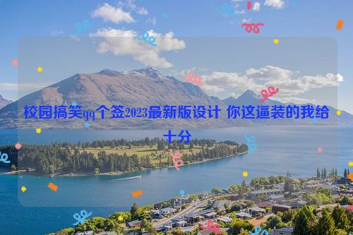 校园搞笑qq个签2023最新版设计 你这逼装的我给十分