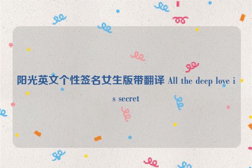 阳光英文个性签名女生版带翻译 All the deep love is secret