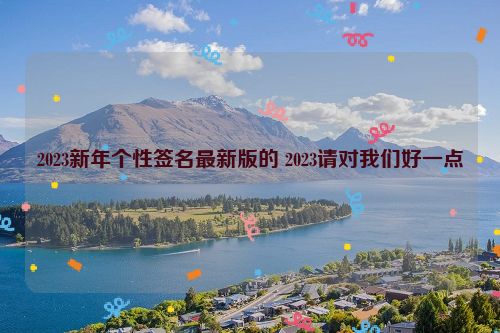 2023新年个性签名最新版的 2023请对我们好一点