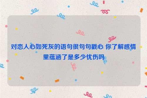 对恋人心如死灰的语句很句句戳心 你了解感情里蕴涵了是多少忧伤吗