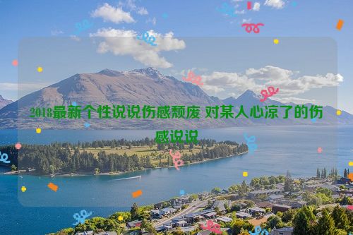 2018最新个性说说伤感颓废 对某人心凉了的伤感说说