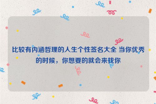 比较有内涵哲理的人生个性签名大全 当你优秀的时候，你想要的就会来找你