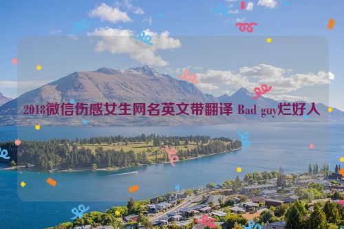 2018微信伤感女生网名英文带翻译 Bad guy烂好人