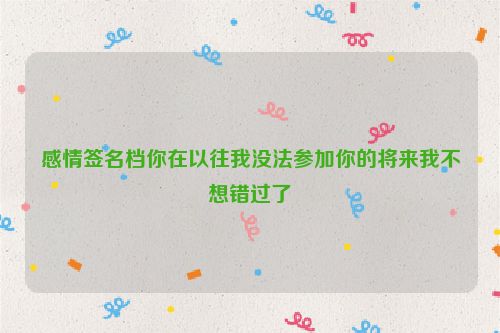 感情签名档你在以往我没法参加你的将来我不想错过了