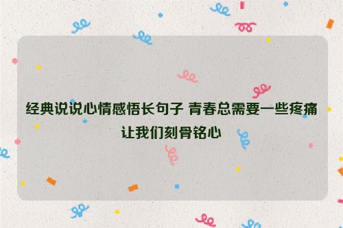 经典说说心情感悟长句子 青春总需要一些疼痛让我们刻骨铭心