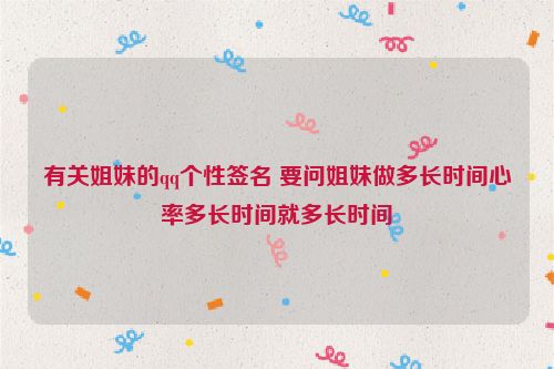 有关姐妹的qq个性签名 要问姐妹做多长时间心率多长时间就多长时间