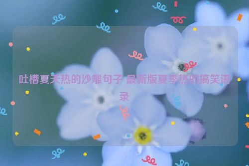 吐槽夏天热的沙雕句子 最新版夏季热的搞笑语录