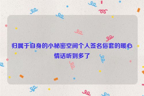 归属于自身的小秘密空间个人签名俗套的暖心情话听到多了