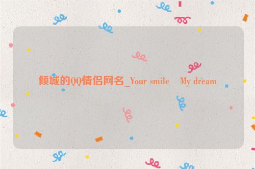 倾城的QQ情侣网名_Your smile　My dream