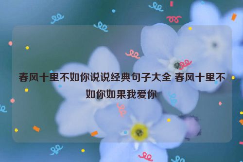 春风十里不如你说说经典句子大全 春风十里不如你如果我爱你