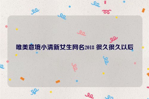 唯美意境小清新女生网名2018 很久很久以后