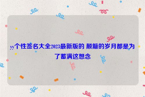 yy个性签名大全2023最新版的 颠簸的岁月都是为了蓄满这想念