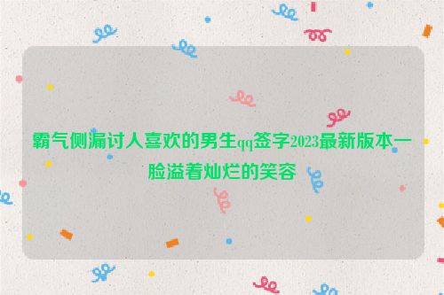 霸气侧漏讨人喜欢的男生qq签字2023最新版本一脸溢着灿烂的笑容