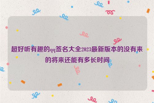 超好听有趣的qq签名大全2023最新版本的没有来的将来还能有多长时间