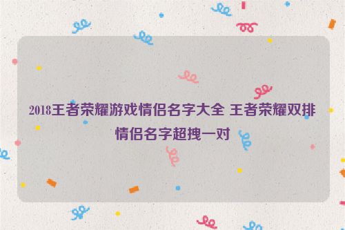 2018王者荣耀游戏情侣名字大全 王者荣耀双排情侣名字超拽一对