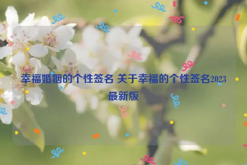 幸福婚姻的个性签名 关于幸福的个性签名2023最新版