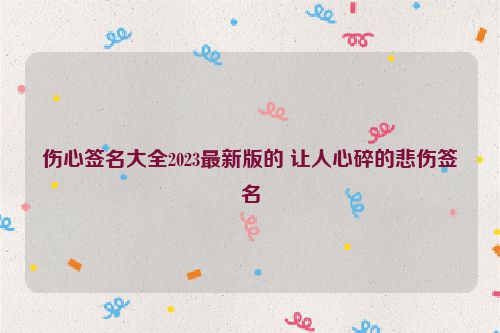 伤心签名大全2023最新版的 让人心碎的悲伤签名