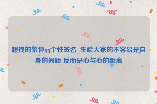 超拽的繁体qq个性签名_生疏大家的不容易是自身的间距 反而是心与心的距离