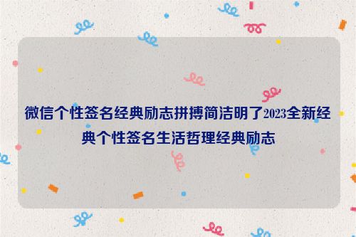 微信个性签名经典励志拼搏简洁明了2023全新经典个性签名生活哲理经典励志