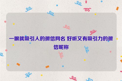 一眼就吸引人的微信网名 好听又有吸引力的微信昵称