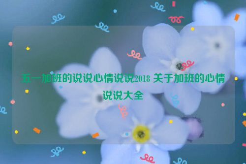 五一加班的说说心情说说2018 关于加班的心情说说大全