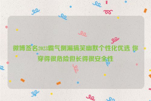 微博签名2023霸气侧漏搞笑幽默个性化优选 你穿得很危险但长得很安全性